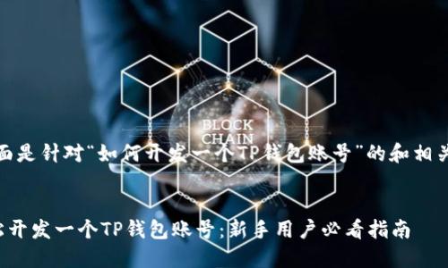 好的，下面是针对“如何开发一个TP钱包账号”的和相关关键词：


如何轻松开发一个TP钱包账号：新手用户必看指南