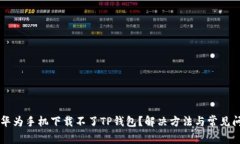 为什么华为手机下载不了TP钱包？解决方法与常见