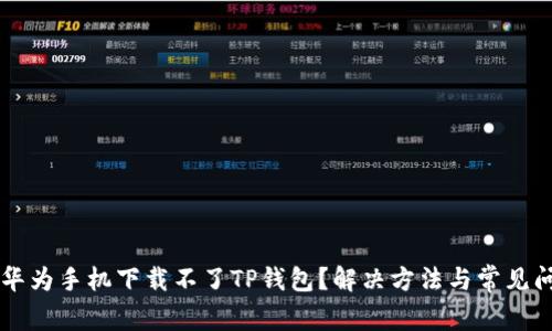 为什么华为手机下载不了TP钱包？解决方法与常见问题解析