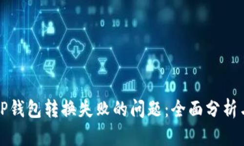 如何解决TP钱包转换失败的问题：全面分析与解决方案