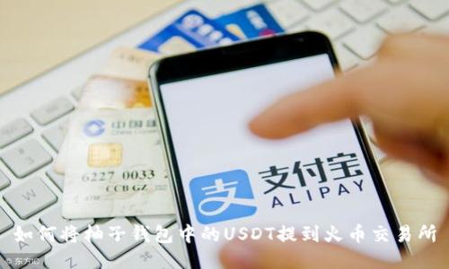 如何将柚子钱包中的USDT提到火币交易所