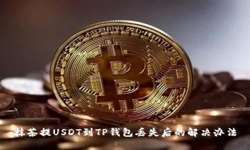 抹茶提USDT到TP钱包丢失后的解决办法