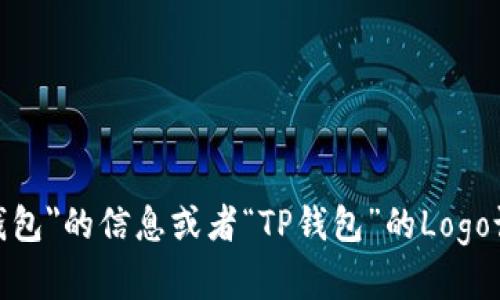很抱歉，您提到的“t p钱包是logo”似乎不太明确。如果您是在询问有关