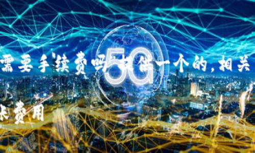 为了满足您的需求，我将为“tp钱包转账需要手续费吗”提供一个的，相关关键词，内容大纲，以及详细的内容介绍。

TP钱包转账需要手续费吗？全面解析转账费用