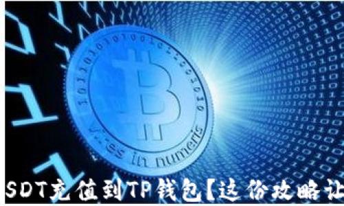 
如何轻松将USDT充值到TP钱包？这份攻略让你无忧无虑！