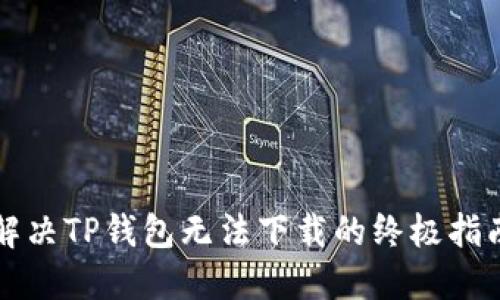 解决TP钱包无法下载的终极指南