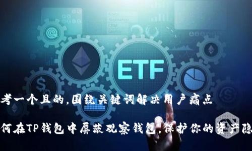 思考一个且的，围绕关键词解决用户痛点

如何在TP钱包中屏蔽观察钱包，保护你的资产隐私