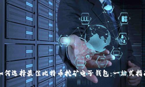 如何选择最佳比特币挖矿电子钱包：一站式指南