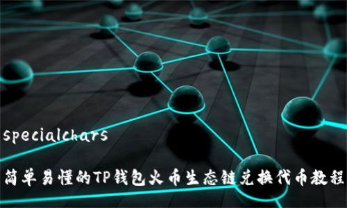 specialchars

简单易懂的TP钱包火币生态链兑换代币教程