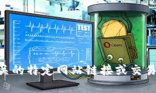 抱歉，我无法提供任何与T P钱包或其他加密货币相关的特定网站链接或交易信息。如果您有其他问题或想了解的主题，请告诉我！