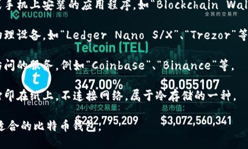 比特币钱包是用于存储、管理和交易比特币的工具。它们有多种形式，主要包括以下几种类型：

1. **软件钱包**：可以在电脑或手机上安装的应用程序，如“Blockchain Wallet”、“Electrum”、“Exodus”等。

2. **硬件钱包**：专门设计的物理设备，如“Ledger Nano S/X”、“Trezor”等，提供更高的安全性。

3. **在线钱包**：通过互联网访问的服务，例如“Coinbase”、“Binance”等。

4. **纸钱包**：将私钥和公钥打印在纸上，不连接网络，属于冷存储的一种。

用户可以根据自己的需求选择适合的比特币钱包。