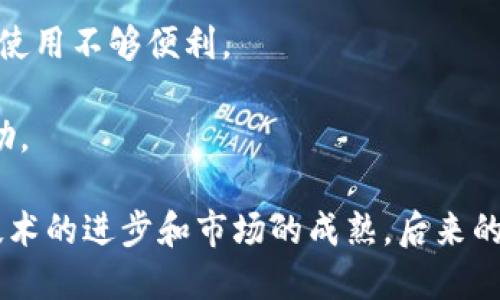 早期比特币钱包的特点如下：

1. **用户友好性不足**：早期比特币钱包通常界面较为复杂，缺少友好的用户体验，初学者可能会感到困惑。

2. **安全性缺陷**：早期钱包的安全性相对较低，常常缺乏必要的加密措施，导致用户的资金面临风险。

3. **功能单一**：早期钱包的功能通常比较单一，除了基础的比特币存储和转账功能之外，其他附加功能很少。

4. **区块链透明性**：早期钱包需与区块链直接交互，用户对比特币交易的透明性和不可篡改性有更直观的体验。

5. **缺乏多种币种支持**：早期相比其他加密货币钱包，支持的币种非常有限，大多只支持比特币一种。

6. **移动端支持不足**：早期的移动钱包应用较少，主要以桌面客户端为主，用户在移动环境中使用不够便利。

7. **社区支援稀缺**：早期比特币钱包往往缺少活跃的社区支持，用户遇到问题时难以找到帮助。

这些特点反映了比特币技术早期发展的阶段，同时也展现了其后续发展的必要性与潜力。随着技术的进步和市场的成熟，后来的比特币钱包不断革新，解决了这些早期的问题，使得比特币的使用变得更加方便、安全和多样化。