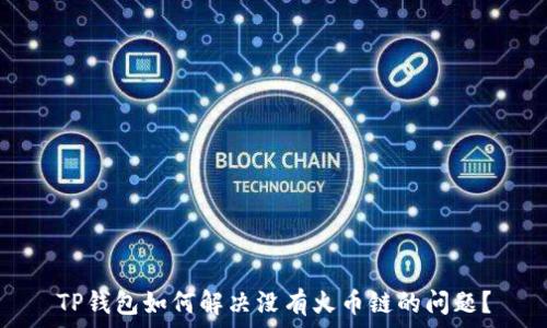   
TP钱包如何解决没有火币链的问题？