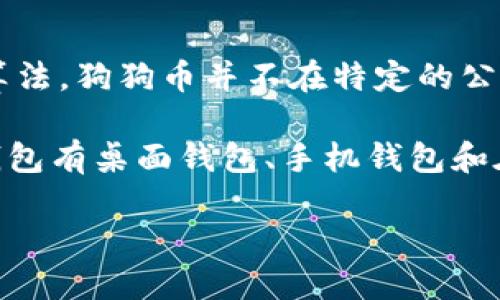 狗狗币（Dogecoin）是一种基于区块链技术的加密货币，使用的是莱特币（Litecoin）创建的Scrypt算法。狗狗币并不在特定的公链上，而是独立存在于自己的区块链上。狗狗币的网络和钱包系统都是基于其自身的区块链构建的。

如果您有兴趣使用狗狗币，您可以创建一个狗狗币钱包，来存储和管理您的狗狗币。常见的狗狗币钱包有桌面钱包、手机钱包和在线钱包。

如果您对狗狗币在钱包中的具体应用、好处和如何使用等问题感兴趣，可以进一步提问。