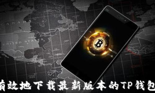 
如何安全有效地下载最新版本的TP钱包：终极指南