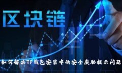 如何解决TP钱包安装中的安全威胁提示问题