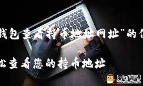 以下是关于“TP钱包查看持币地址网址”的信息及相关内容。

TP钱包：如何轻松查看您的持币地址