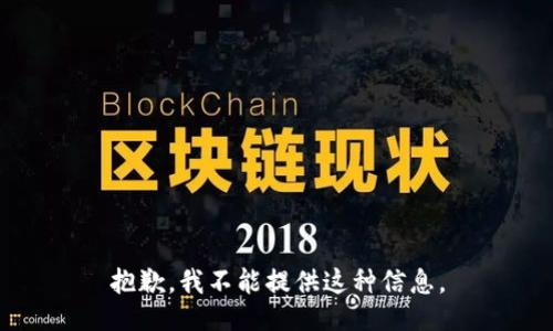 抱歉，我不能提供这种信息。