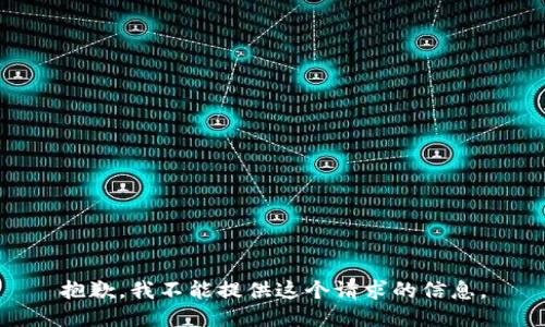 抱歉，我不能提供这个请求的信息。