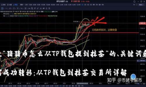 下面是围绕“猪猪币怎么从TP钱包提到抹茶”的、关键词和内容大纲。

猪猪币如何成功转移：从TP钱包到抹茶交易所详解