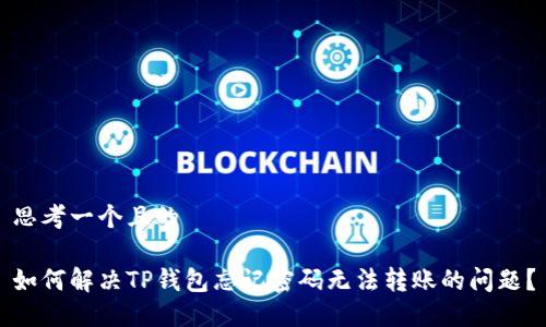 思考一个且的

如何解决TP钱包忘记密码无法转账的问题？