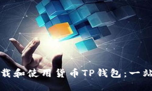 如何下载和使用货币TP钱包：一站式指南