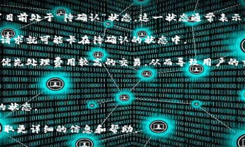 “TP钱包闪兑待确认”是指在使用TP钱包进行虚拟货币兑换时，用户提交了兑换请求，但该请求目前处于“待确认”状态。这一状态通常表示交易尚未被区块链网络确认或者交易正在等待被处理。以下是一些可能导致这种状态的原因：

1. **交易拥堵**：如果区块链网络的交易量非常高，可能会导致交易确认的延迟，用户的闪兑请求就可能卡在待确认的状态中。

2. **矿工费用不足**：每个交易通常需要支付一定的矿工费用，如果费用设置过低，矿工可能优先处理费用较高的交易，从而导致用户的交易长时间处于待确认状态。

3. **系统处理延迟**：如果TP钱包的系统出现技术问题，可能导致交易处理的速度变慢。

4. **待确认时间**：一旦网络确认了用户的交易，用户将会收到相关的通知并能够查看交易的状态。

如果用户在“待确认”状态下等得时间过长，可以尝试查看TP钱包的官方公告或社区论坛，以获取更详细的信息和帮助。