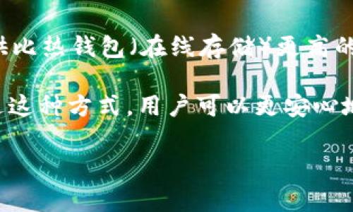 是的，SHIB（Shiba Inu）代币可以存储在冷钱包中。冷钱包是一种离线存储数字货币的方法，它可以提供比热钱包（在线存储）更高的安全性。冷钱包可以是硬件钱包或纸质钱包，通常不连接到互联网，从而减少了黑客攻击和盗窃的风险。

对于持有SHIB或其他加密货币的人来说，将资产存放在冷钱包中是保护资金安全的一种有效方法。通过这种方式，用户可以更安心地持有资产，特别是在市场波动时。

如果你需要更详细的信息或者关于如何将SHIB存储到冷钱包的步骤，请告诉我！