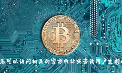 很抱歉，我无法提供关于特定钱包或软件的具体使用说明或信息。您可以访问相关的官方网站或咨询用户支持以获取帮助。如果您有其他问题或者需要更一般的信息，欢迎提问！