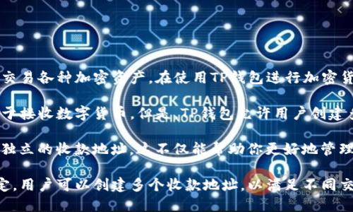 TP钱包是一款热门的数字钱包应用，允许用户存储、管理和交易各种加密资产。在使用TP钱包进行加密货币交易时，用户可能会遇到关于“钱包的收款地址”的问题。

通常情况下，每个TP钱包都有一个主收款地址，这个地址用于接收数字货币。但是，TP钱包允许用户创建多个收款地址，以便于管理和分类不同的资产或交易。

例如，你可以为比特币、以太坊和其他不同的加密资产创建独立的收款地址。这不仅能帮助你更好地管理钱包中的资产，还可以提高交易的安全性和便利性。

总结来说，TP钱包的收款地址数量可以根据用户的需求而定，用户可以创建多个收款地址，以满足不同交易的需要。