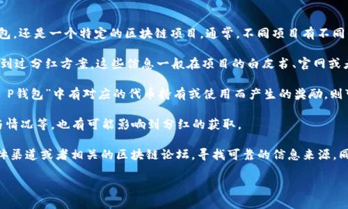 关于“pig提到t p钱包会有分红吗”，是否能获得分红取决于具体的项目、合约、以及相关的实施细则。通常情况下，分红机制与协议的设计、团队设定的奖励结构以及用户的持币或使用行为密切相关。

要了解这一点，我们可以考虑以下几个关键点：

1. **项目背景**：首先，了解“T P钱包”具体是什么，是一个去中心化钱包，还是一个特定的区块链项目。通常，不同项目有不同的经济模型。

2. **分红机制**：是否有明确的分红机制说明，或者社区沟通中是否提到过分红方案。这些信息一般在项目的白皮书、官网或者社区公告中有所描述。

3. **持币奖励**：很多项目会基于持币数量和时间来分发奖励。如果“T P钱包”中有对应的代币持有或使用而产生的奖励，则可能会实现分红。

4. **用户行为**：用户在使用钱包时候的行为，如交易频率、资金池参与情况等，也有可能影响到分红的获取。

对于关注的用户来说，最好的方式是直接访问项目的官方网站、社交媒体渠道或者相关的区块链论坛，寻找可靠的信息来源。同时，参与社区讨论也能够提供更多关于分红的第一手资料。 

如果你有更多具体问题或者需要深入了解某个方面，欢迎提问！