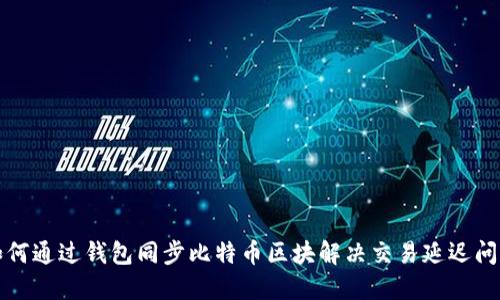 如何通过钱包同步比特币区块解决交易延迟问题