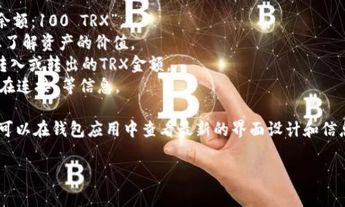 在使用IM钱包（IM Wallet）管理TRX（Tron币）时，如果您的账户中有余额，通常会在钱包界面上显示余额的具体数额。以下是一些可能会在钱包下方显示的内容：

1. **余额信息**：显示您当前持有的TRX数量，例如“可用余额：100 TRX”。
2. **实时价格**：可能会显示TRX的实时市场价格，帮助您了解资产的价值。
3. **交易记录**：有些界面会提供最近的交易记录，包括转入或转出的TRX金额。
4. **网络状态**：显示网络连接情况，比如“已同步”或“正在连接”等信息。

具体显示内容可能会因钱包的版本和更新而有所不同，您可以在钱包应用中查看最新的界面设计和信息展示。

如果您有其他具体问题或想了解更多，欢迎继续提问！