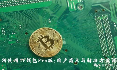 如何使用TP钱包Pro版：用户痛点与解决方案详解