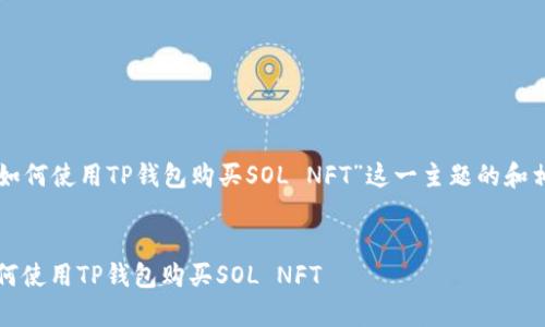 以下是围绕“如何使用TP钱包购买SOL NFT”这一主题的和相关内容结构。


简单易懂：如何使用TP钱包购买SOL NFT
