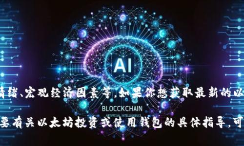 截至2023年10月，以太坊（Ethereum）的市价会时常波动，具体价格取决于市场供需关系、投资者情绪、宏观经济因素等。如果你想获取最新的以太坊市价，建议查看主流加密货币交易所或财经网站，如CoinMarketCap、CoinGecko或Binance等。

请注意，加密货币的价格会非常不稳定，随时可能变动。所以，了解实时行情是非常重要的。如果你需要有关以太坊投资或使用钱包的具体指导，可以随时问我！