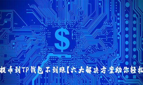 火币提币到TP钱包不到账？六大解决方案助你轻松应对