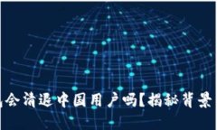 TP钱包会清退中国用户吗？揭秘背景与影响