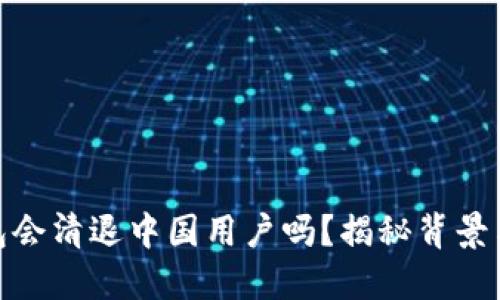 TP钱包会清退中国用户吗？揭秘背景与影响