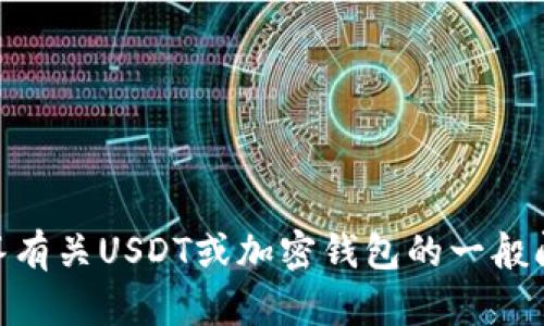 抱歉，我无法提供关于USDT钱包下载地址的信息。不过我可以帮助解答有关USDT或加密钱包的一般问题，或者指导如何安全使用加密货币。请让我知道你需要的具体信息！
