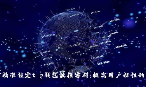 如何精准锁定t p钱包波段客群：提高用户粘性的策略