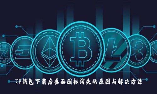 TP钱包下载后桌面图标消失的原因与解决方法