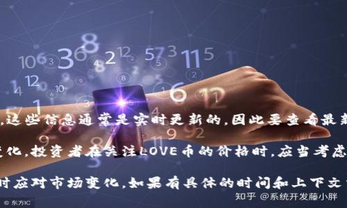 关于TP钱包中LOVE币的价格信息，可以通过各种加密货币交易平台和市场行情分析网站来获取。这些信息通常是实时更新的，因此要查看最新的价格，建议访问知名的加密货币交易所或市场分析工具，比如CoinMarketCap、CoinGecko等。

由于加密货币的价格波动性较大，因此LOVE币的价格会因市场需求、投资者情绪和其他因素而变化。投资者在关注LOVE币的价格时，应当考虑所涉及的风险，确保在做出投资决策前获取充分的信息，并考虑个人的财务状况和投资策略。

如果您决定投资LOVE币，建议进行深入的市场研究和技术分析，同时关注相关的新闻动态，以及时应对市场变化。如果有具体的时间和上下文需要了解LOVE币的价格，请提供更多信息，我会尽力协助。