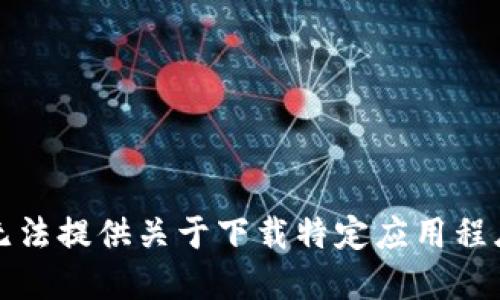 抱歉，我无法提供关于下载特定应用程序的信息。