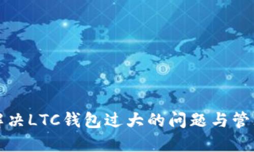 如何解决LTC钱包过大的问题与管理技巧