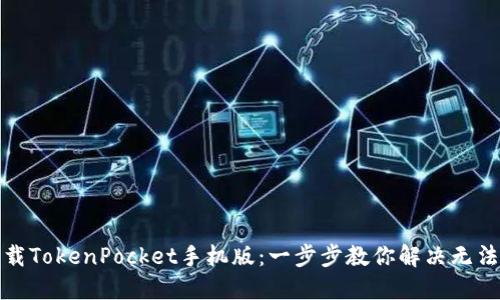 如何轻松下载TokenPocket手机版：一步步教你解决无法下载的问题