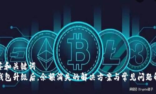 标签和关键词  
TP钱包升级后，余额消失的解决方案与常见问题解析