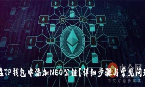 :
如何在TP钱包中添加NEO公链？详细步骤与常见问题解析
