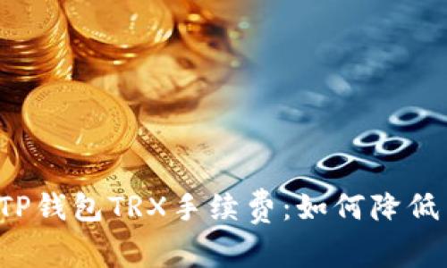 深度解析TP钱包TRX手续费：如何降低交易成本？