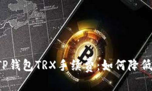 深度解析TP钱包TRX手续费：如何降低交易成本？